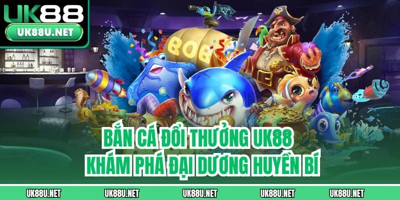 Bắn Cá Đổi Thưởng UK88 - Khám Phá Đại Dương Huyền Bí