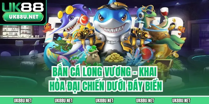 Bắn Cá Long Vương - Khai Hỏa Đại Chiến Dưới Đáy Biển