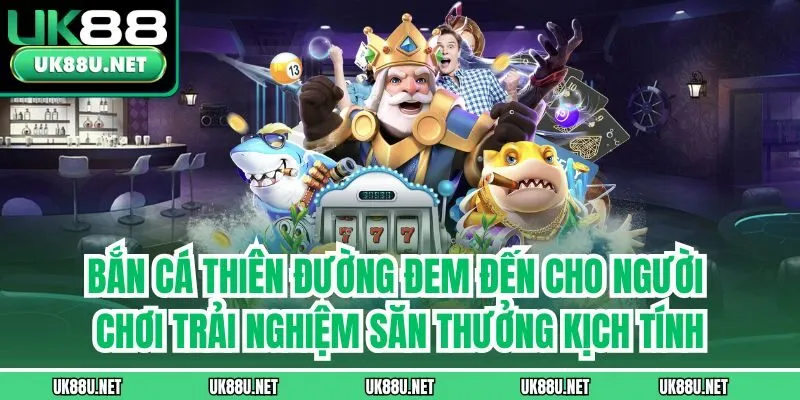 Bắn cá thiên đường đem đến cho người chơi trải nghiệm săn thưởng kịch tính