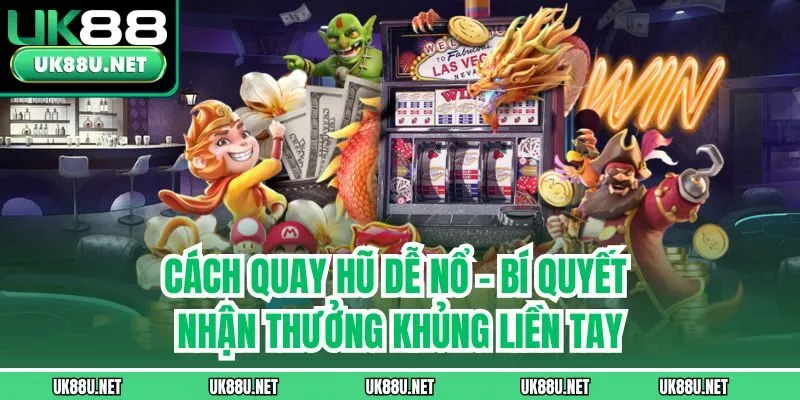 Cách Quay Hũ Dễ Nổ - Bí Quyết Nhận Thưởng Khủng Liền Tay