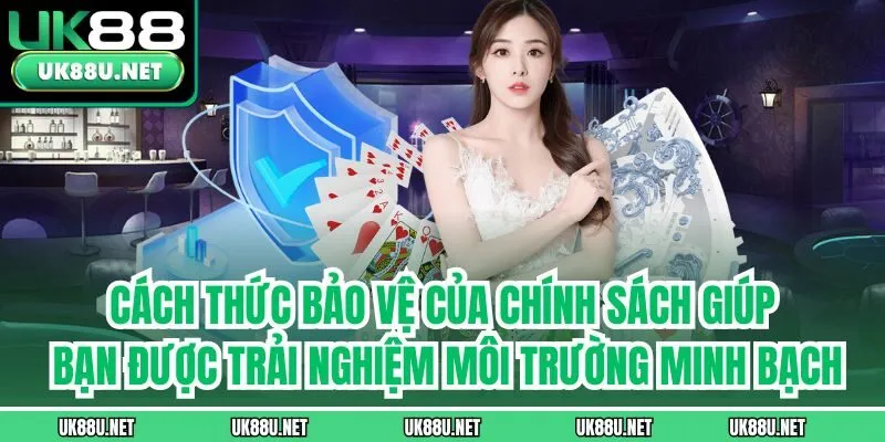 Cách thức bảo vệ của chính sách giúp bạn được trải nghiệm môi trường minh bạch