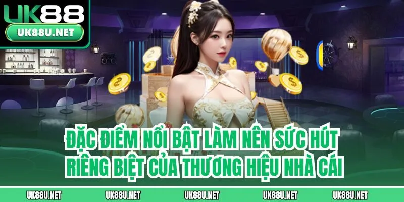 Đặc điểm nổi bật làm nên sức hút riêng biệt của thương hiệu nhà cái