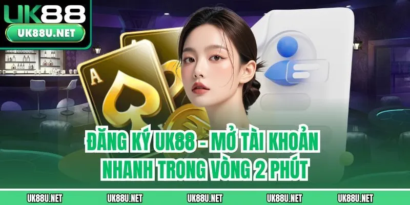 Đăng Ký UK88 – Mở Tài Khoản Nhanh Trong Vòng 2 Phút