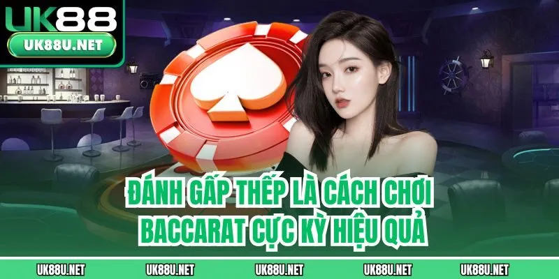 Đánh gấp thếp là cách chơi Baccarat cực kỳ hiệu quả