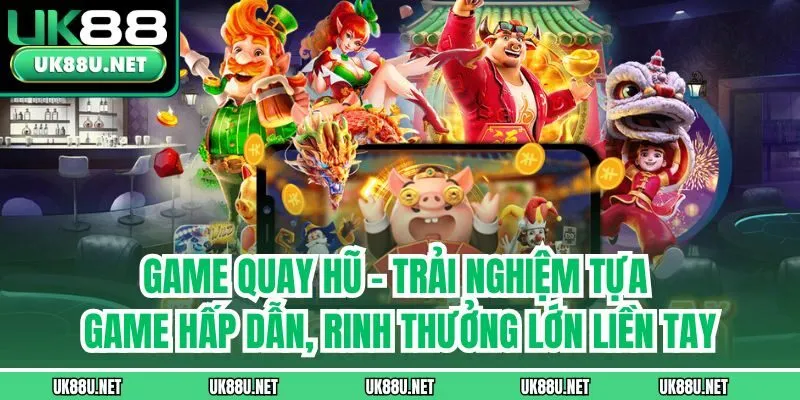 Game quay hũ - Trải nghiệm tựa game hấp dẫn, rinh thưởng lớn liền tay
