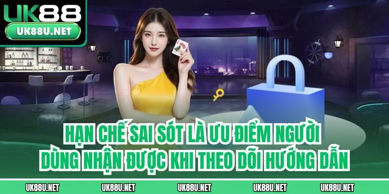 Hạn chế sai sót là ưu điểm người dùng nhận được khi theo dõi hướng dẫn