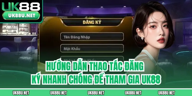 Hướng dẫn thao tác đăng ký nhanh chóng để tham gia UK88