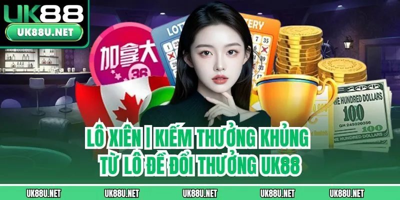 Lô Xiên | Kiếm Thưởng Khủng Từ Lô Đề Đổi Thưởng Uk88