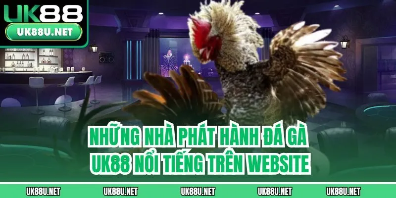 Những nhà phát hành Đá Gà UK88 nổi tiếng trên website