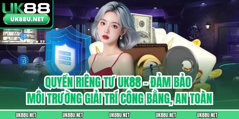 Quyền riêng tư UK88 - Đảm bảo môi trường giải trí công bằng, an toàn