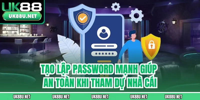 Tạo lập password mạnh giúp an toàn khi tham dự nhà cái