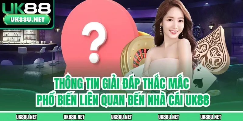 Thông tin giải đáp thắc mắc phổ biến liên quan đến nhà cái UK88