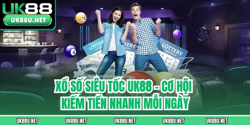 Xổ Số Siêu Tốc UK88 | Cơ Hội Kiếm Tiền Nhanh Mỗi Ngày